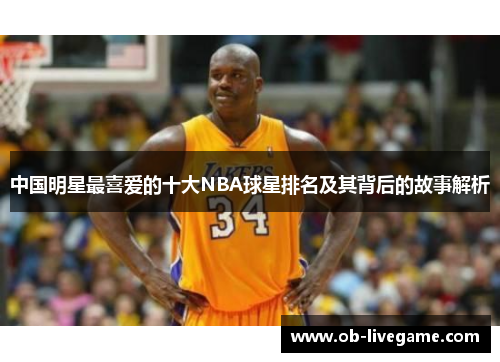 中国明星最喜爱的十大NBA球星排名及其背后的故事解析