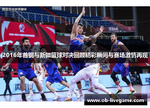 2016年首钢与新疆篮球对决回顾精彩瞬间与赛场激情再现