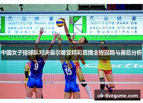中国女子排球队对决塞尔维亚精彩直播全程回顾与赛后分析
