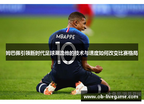 姆巴佩引领新时代足球潮流他的技术与速度如何改变比赛格局