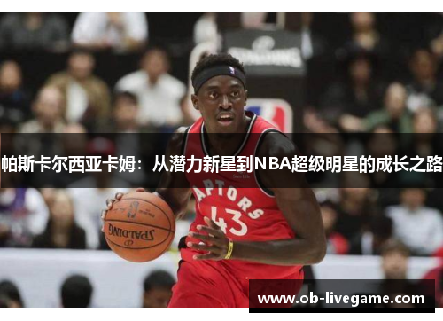 帕斯卡尔西亚卡姆：从潜力新星到NBA超级明星的成长之路