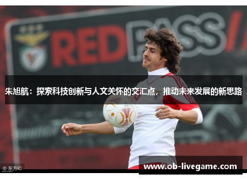 朱旭航：探索科技创新与人文关怀的交汇点，推动未来发展的新思路